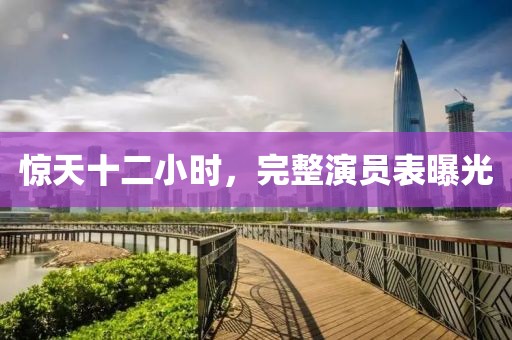 惊天十二小时，完整演员表曝光