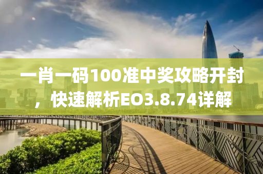 一肖一码100准中奖攻略开封，快速解析EO3.8.74详解