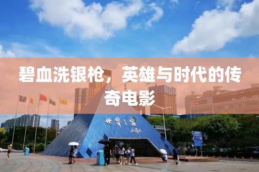 碧血洗银枪，英雄与时代的传奇电影
