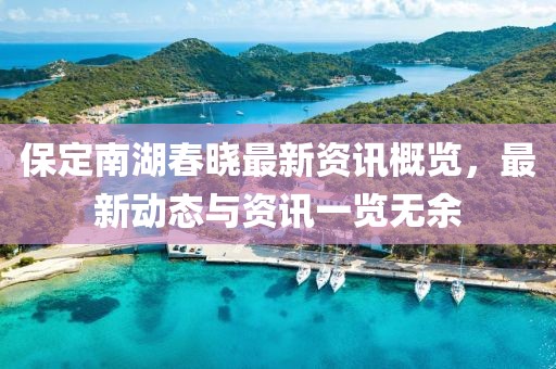 保定南湖春晓最新资讯概览，最新动态与资讯一览无余