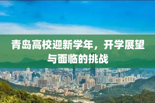 青岛高校迎新学年，开学展望与面临的挑战