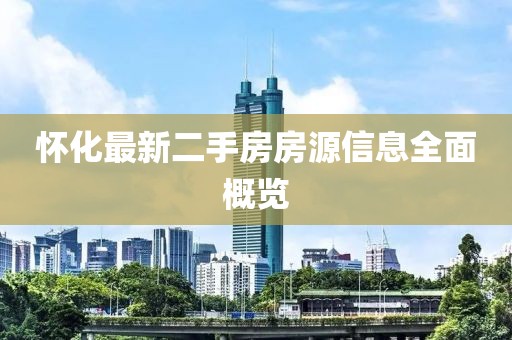 怀化最新二手房房源信息全面概览