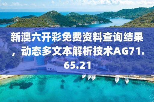 新澳六开彩免费资料查询结果，动态多文本解析技术AG71.65.21