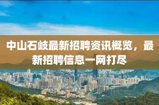 中山石岐最新招聘资讯概览，最新招聘信息一网打尽