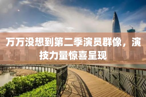 万万没想到第二季演员群像，演技力量惊喜呈现
