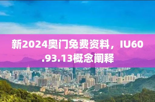 新2024奥门兔费资料，IU60.93.13概念阐释