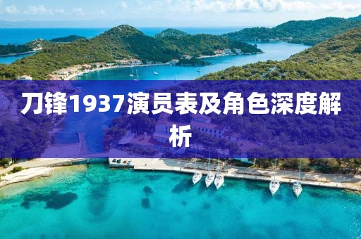 刀锋1937演员表及角色深度解析
