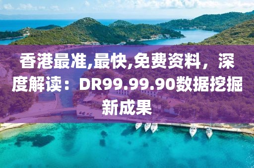 香港最准,最快,免费资料，深度解读：DR99.99.90数据挖掘新成果