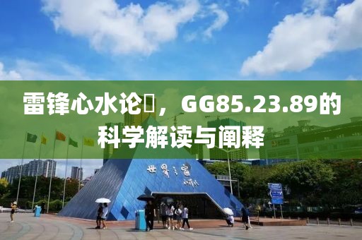 雷锋心水论枟，GG85.23.89的科学解读与阐释