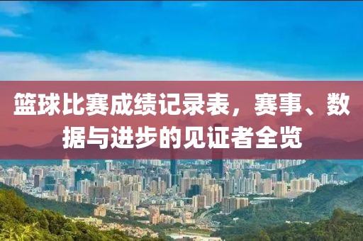 篮球比赛成绩记录表，赛事、数据与进步的见证者全览