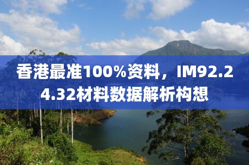 香港最准100%资料，IM92.24.32材料数据解析构想