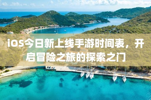 iOS今日新上线手游时间表，开启冒险之旅的探索之门