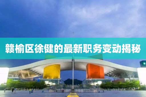 赣榆区徐健的最新职务变动揭秘