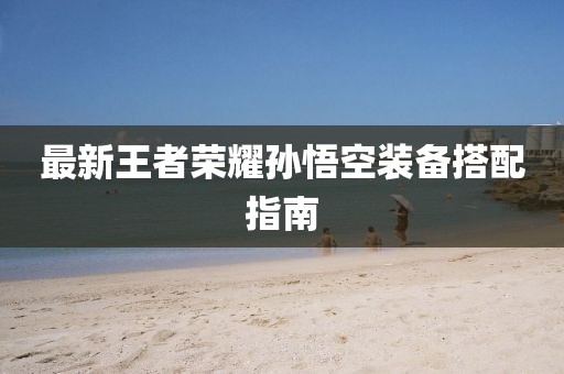 最新王者荣耀孙悟空装备搭配指南