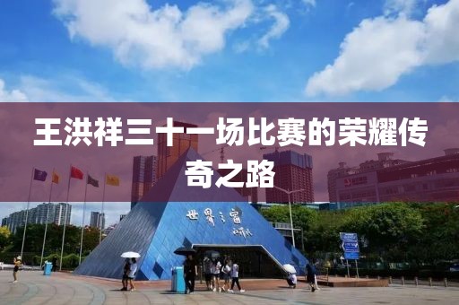 王洪祥三十一场比赛的荣耀传奇之路