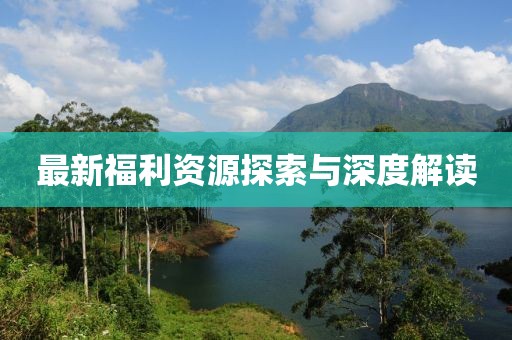 最新福利资源探索与深度解读