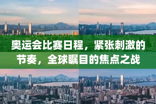 奥运会比赛日程，紧张刺激的节奏，全球瞩目的焦点之战