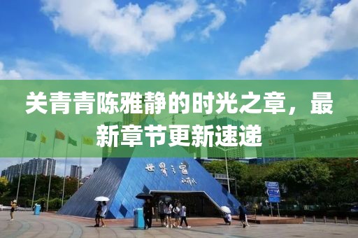 关青青陈雅静的时光之章，最新章节更新速递