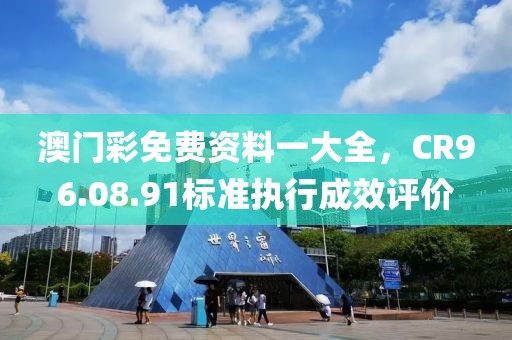 澳门彩免费资料一大全，CR96.08.91标准执行成效评价