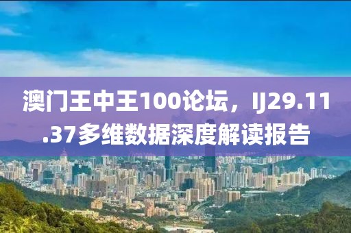 澳门王中王100论坛，IJ29.11.37多维数据深度解读报告
