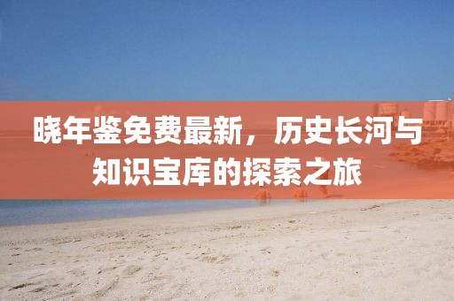 晓年鉴免费最新，历史长河与知识宝库的探索之旅