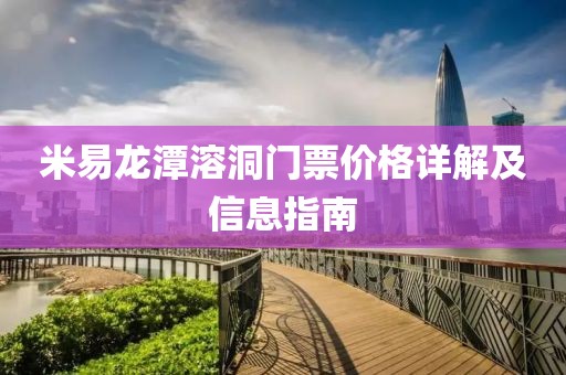 米易龙潭溶洞门票价格详解及信息指南