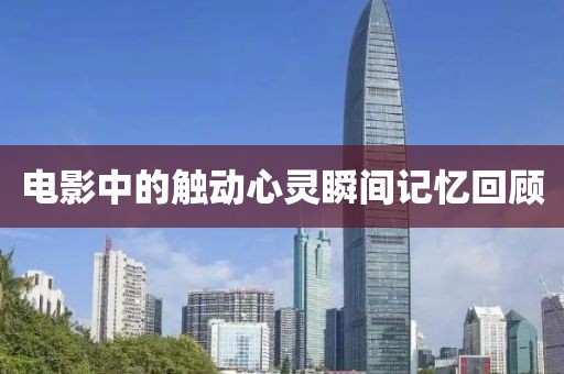 电影中的触动心灵瞬间记忆回顾
