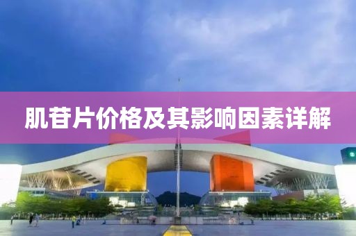 肌苷片价格及其影响因素详解