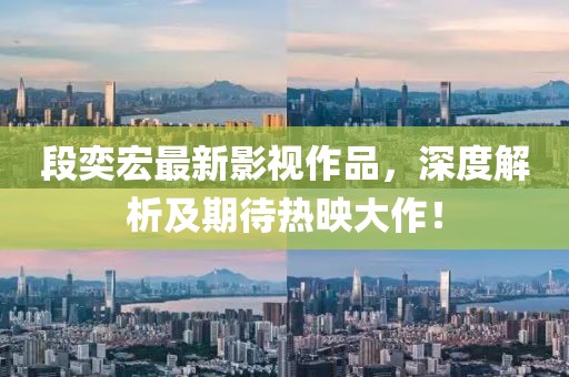 段奕宏最新影视作品，深度解析及期待热映大作！