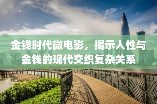 金钱时代微电影，揭示人性与金钱的现代交织复杂关系