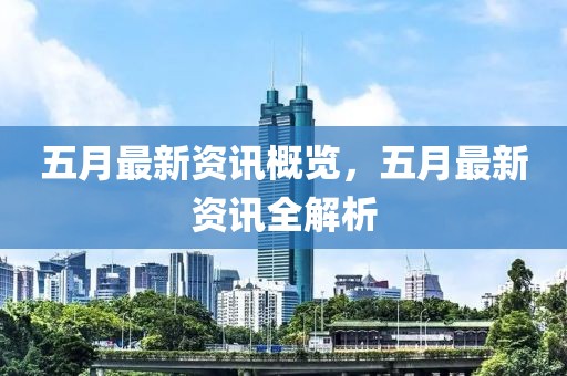 五月最新资讯概览，五月最新资讯全解析