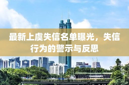 最新上虞失信名单曝光，失信行为的警示与反思