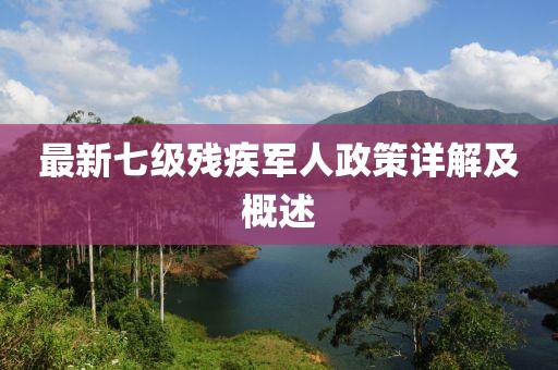 最新七级残疾军人政策详解及概述