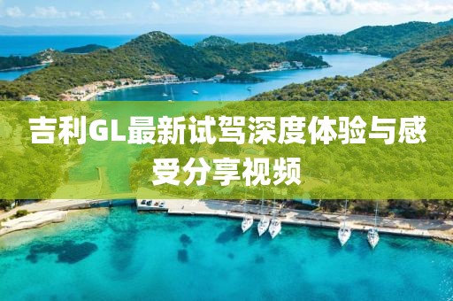吉利GL最新试驾深度体验与感受分享视频