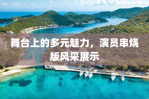 舞台上的多元魅力，演员串烧版风采展示