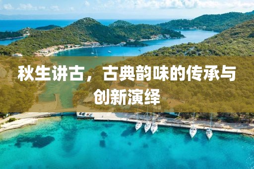 秋生讲古，古典韵味的传承与创新演绎