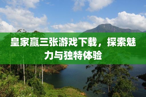 皇家赢三张游戏下载，探索魅力与独特体验