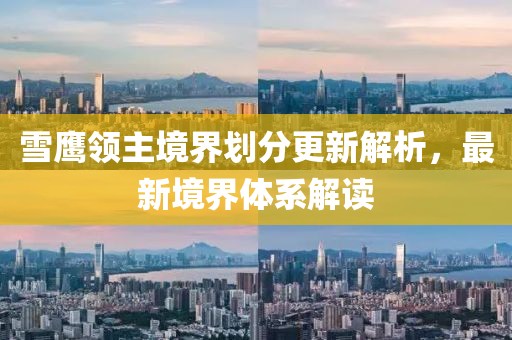雪鹰领主境界划分更新解析，最新境界体系解读