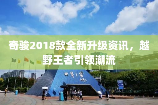 奇骏2018款全新升级资讯，越野王者引领潮流