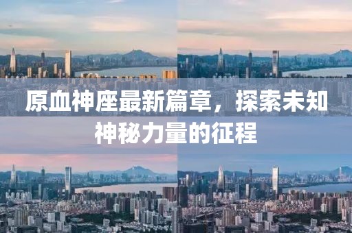 原血神座最新篇章，探索未知神秘力量的征程