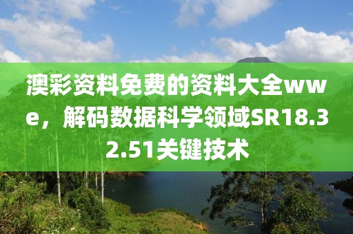 澳彩资料免费的资料大全wwe，解码数据科学领域SR18.32.51关键技术