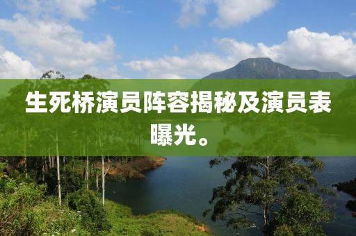 生死桥演员阵容揭秘及演员表曝光。