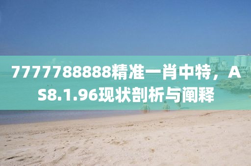7777788888精准一肖中特，AS8.1.96现状剖析与阐释