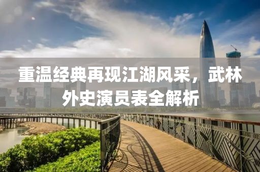 重温经典再现江湖风采，武林外史演员表全解析