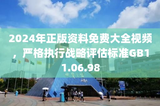 2024年正版资料免费大全视频，严格执行战略评估标准GB11.06.98