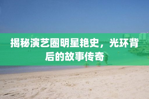 揭秘演艺圈明星艳史，光环背后的故事传奇