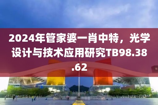 2024年管家婆一肖中特，光学设计与技术应用研究TB98.38.62