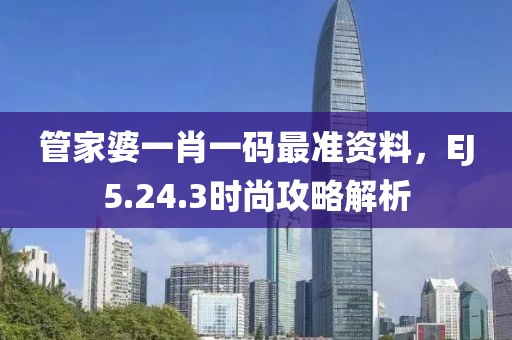 管家婆一肖一码最准资料，EJ5.24.3时尚攻略解析