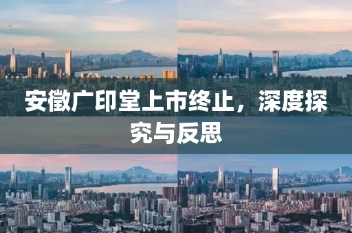 安徵广印堂上市终止，深度探究与反思