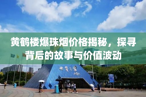 黄鹤楼爆珠烟价格揭秘，探寻背后的故事与价值波动